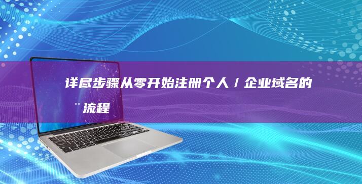 详尽步骤：从零开始注册个人／企业域名的全流程指南